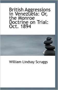 British aggressions in Venezuela, or, the monroe doctrine on trial: Oct, 1894