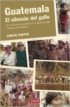 Guatemala, el silencio del gallo : un misionero español en la guerra más cruenta de América