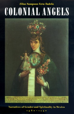 Colonial angels: narratives of gender and spirituality in Mexico, 1580-1750