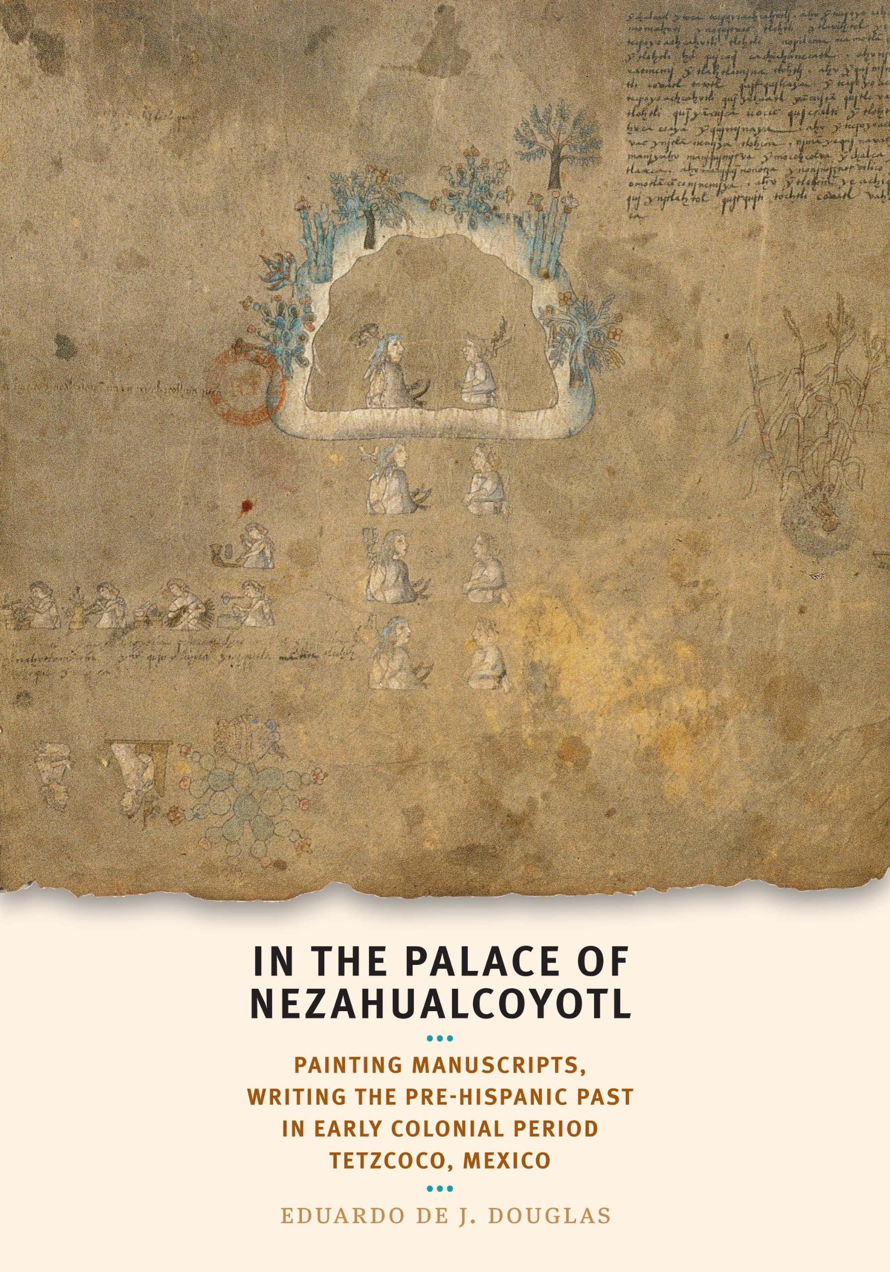 In the palace of Nezahualcoyotl: painting manuscripts, writing the pre-Hispanic past in early colonial period Tetzcoco, Mexico