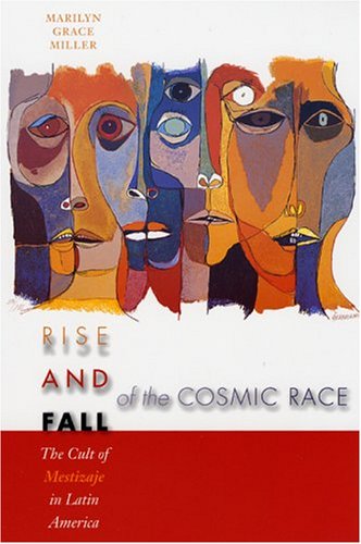 Rise and fall of the cosmic race : the cult of mestizaje in Latin America