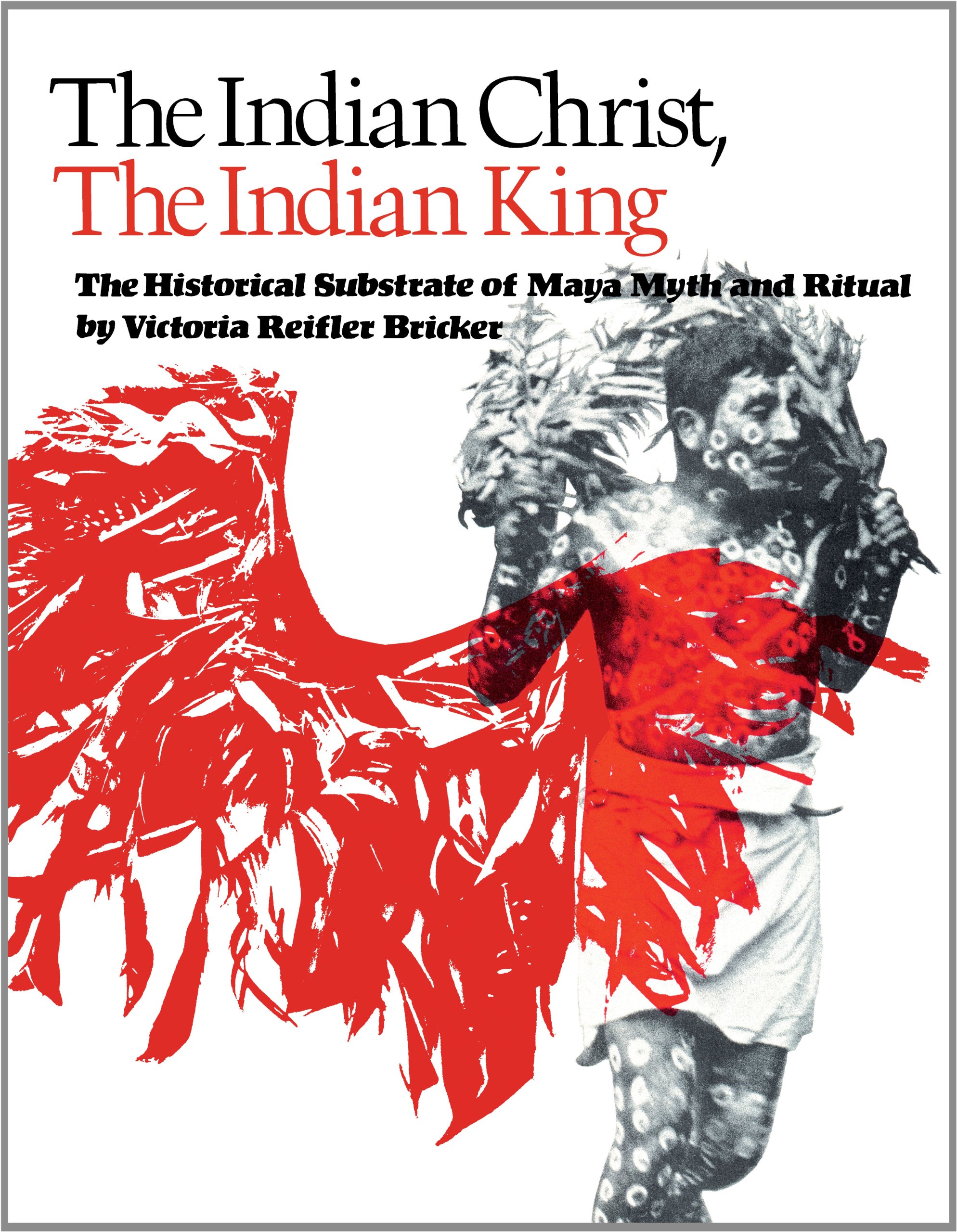 The Indian Christ, the Indian king : the historical substrate of Maya myth and ritual