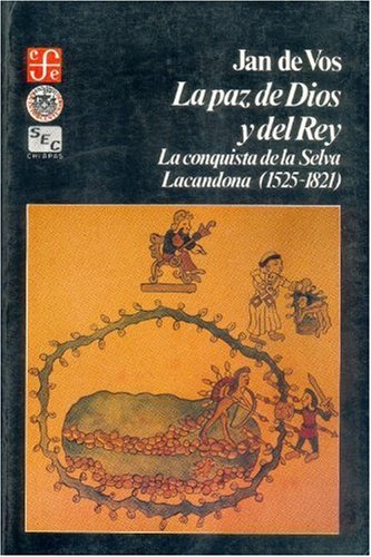 La Paz de Dios y del rey : la conquista de la selva lacandona, 1525-1821